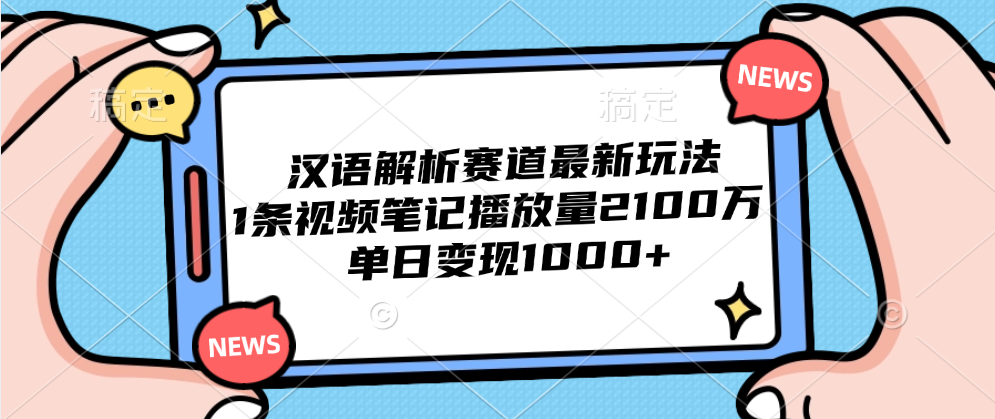 汉语解析赛道最新玩法，1条视频笔记播放量2100万，单日变现1000+-创易盟