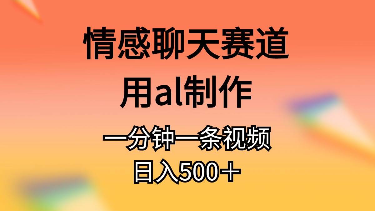 情感聊天赛道用al制作一分钟一条原创视频日入500＋-创易盟