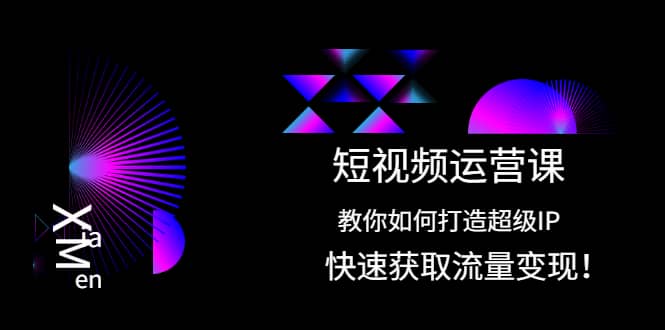 短视频运营课：教你如何打造超级IP，快速获取流量变现-创易盟