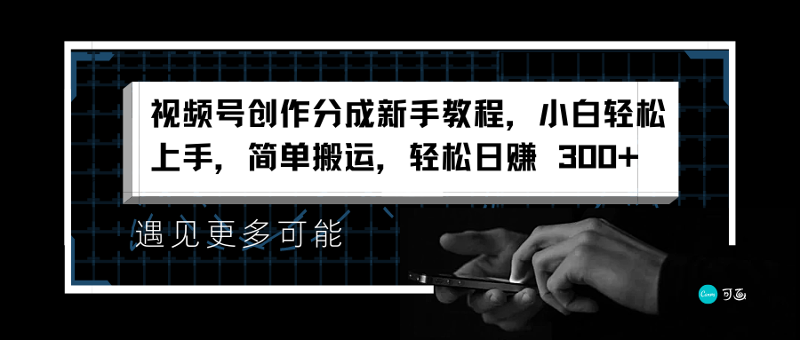 视频号创作分成新手教程，小白轻松上手，简单搬运，轻松日赚 300+-创易盟