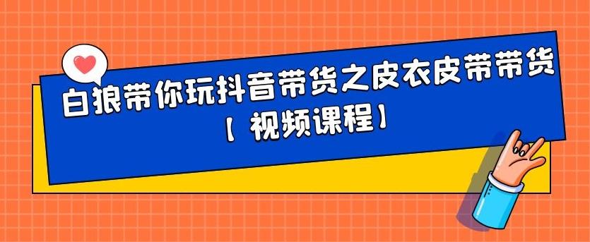 白狼带你玩抖音带货之皮衣皮带带货【视频课程】-创易盟