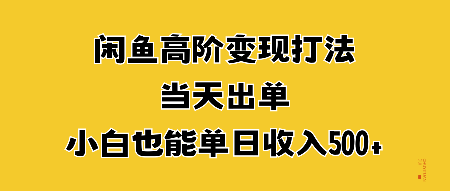 闲鱼高阶变现打法，当天出单，小白也能单日收入500+-创易盟