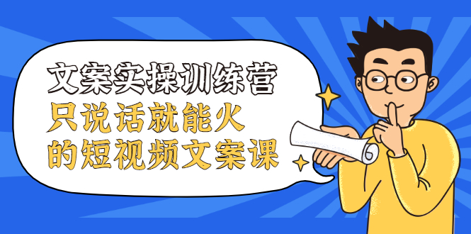 文案实操训练营，只说话就能火的短视频文案课-创易盟