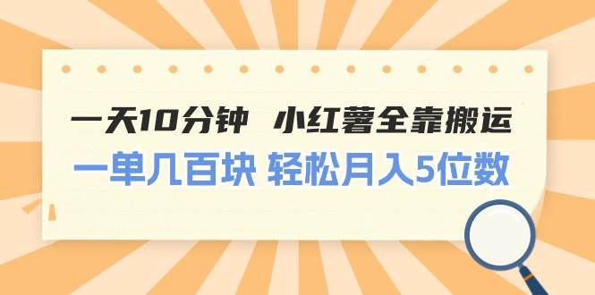 一天10分钟 小红薯全靠搬运  一单几百块 轻松月入5位数-创易盟