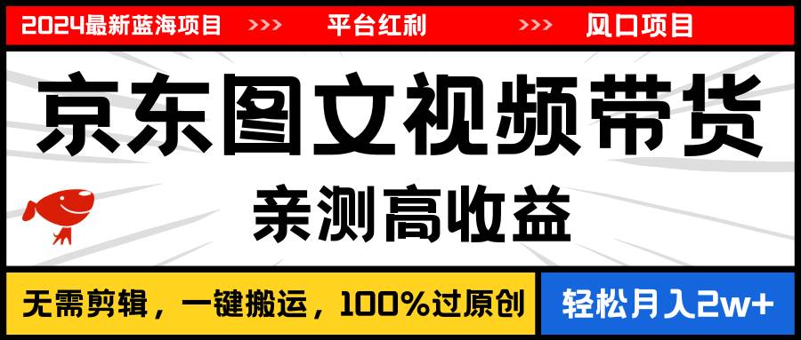 2024最新蓝海项目，逛逛京东图文视频带货，无需剪辑，月入20000+-创易盟