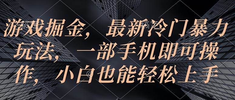 游戏掘金，最新冷门暴力玩法，一部手机即可操作，小白也能轻松上手-创易盟