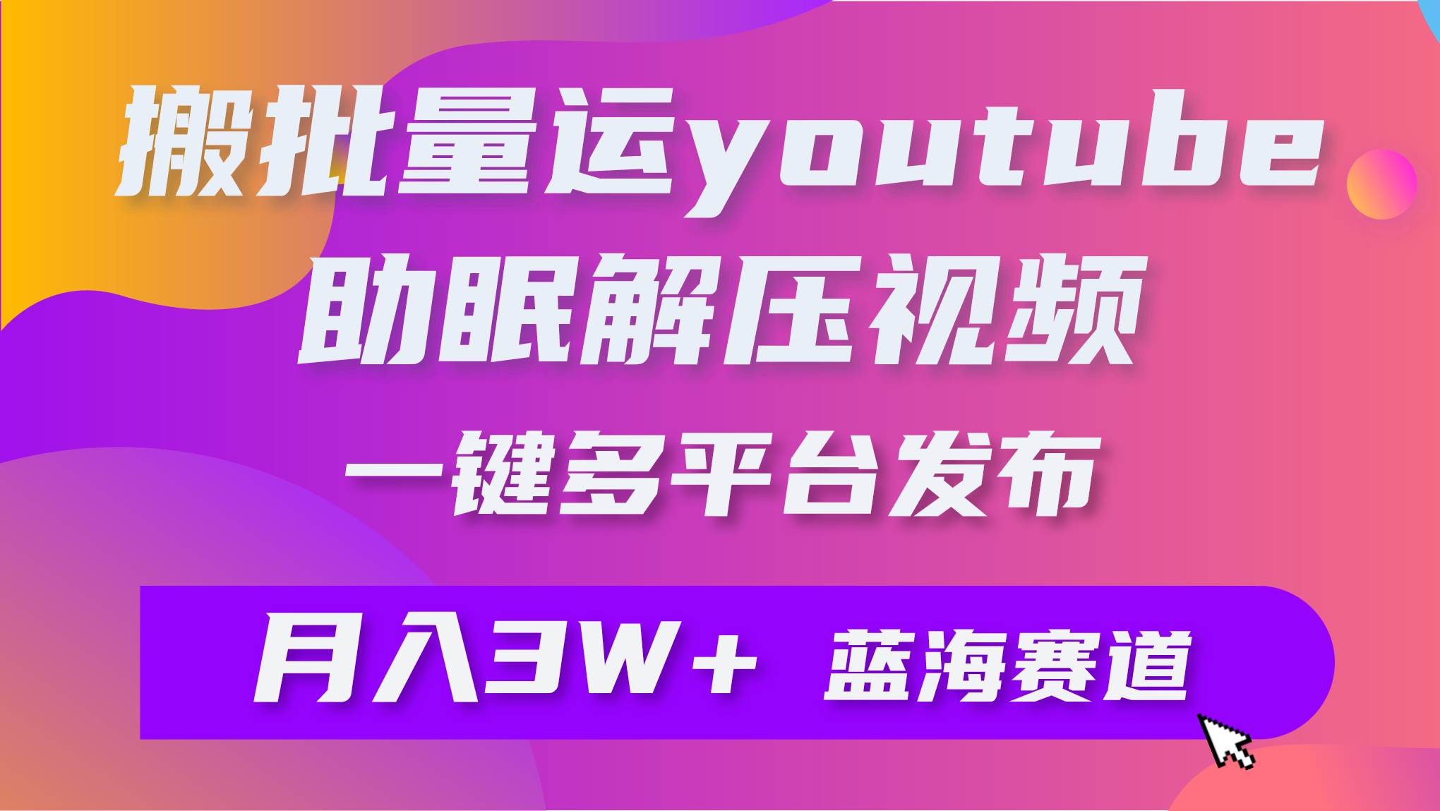 批量搬运YouTube解压助眠视频 一键多平台发布 月入2W+-创易盟