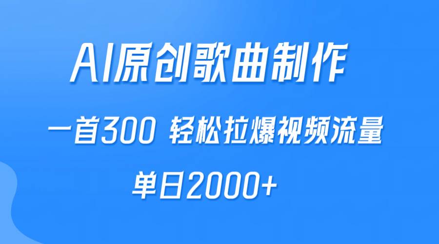 AI制作原创歌曲，一首300，轻松拉爆视频流量，单日2000+-创易盟