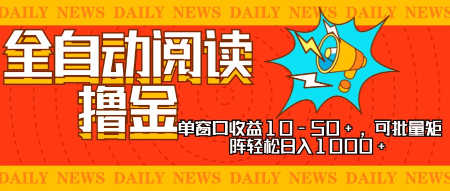 全自动阅读撸金，单窗口收益10-50+，可批量矩阵轻松日入1000+，新手小…-创易盟