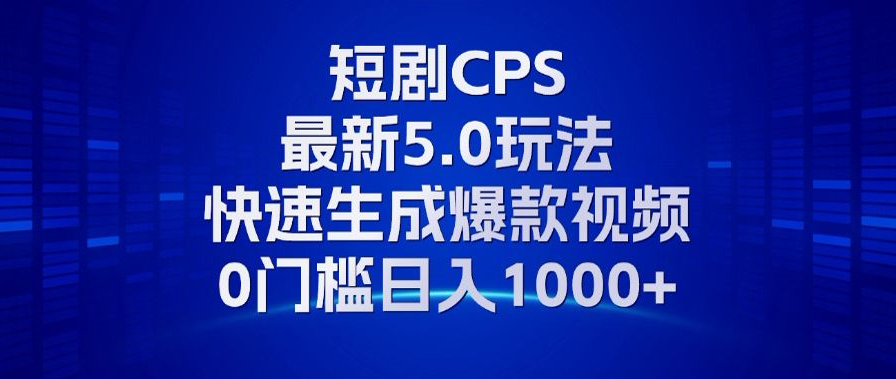 11月最新短剧CPS玩法，快速生成爆款视频，小白0门槛轻松日入1000+-创易盟