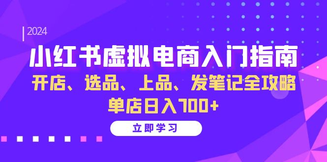 小红书虚拟电商入门指南：开店、选品、上品、发笔记全攻略 单店日入700+-创易盟