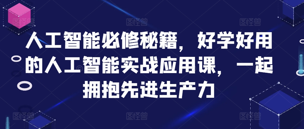 人工智能必修秘籍，好学好用的人工智能实战应用课，一起拥抱先进生产力-创易盟