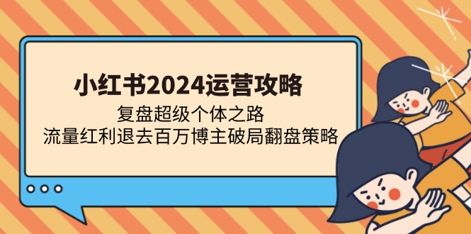 小红书2024运营攻略：复盘超级个体之路 流量红利退去百万博主破局翻盘-创易盟